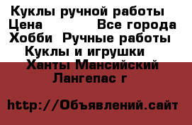 Куклы ручной работы › Цена ­ 2 700 - Все города Хобби. Ручные работы » Куклы и игрушки   . Ханты-Мансийский,Лангепас г.